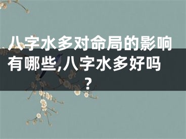 八字水多对命局的影响有哪些,八字水多好吗?