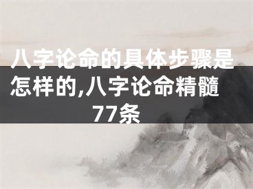 八字论命的具体步骤是怎样的,八字论命精髓77条