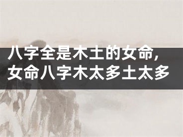 八字全是木土的女命,女命八字木太多土太多