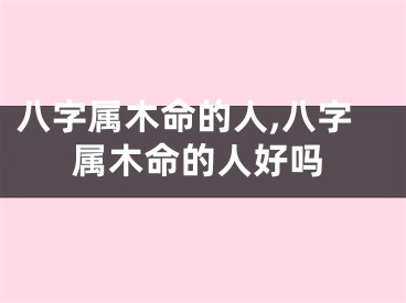八字属木命的人,八字属木命的人好吗
