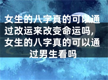 女生的八字真的可以通过改运来改变命运吗,女生的八字真的可以通过男生看吗