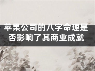 苹果公司的八字命理是否影响了其商业成就