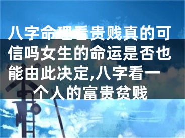 八字命理看贵贱真的可信吗女生的命运是否也能由此决定,八字看一个人的富贵贫贱