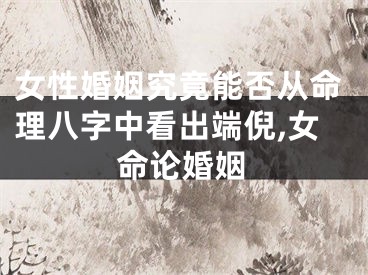 女性婚姻究竟能否从命理八字中看出端倪,女命论婚姻