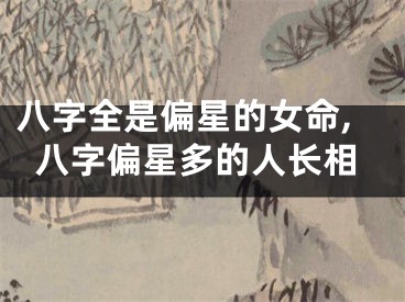 八字全是偏星的女命,八字偏星多的人长相