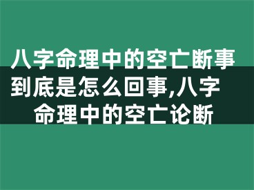 八字命理中的空亡断事到底是怎么回事,八字命理中的空亡论断