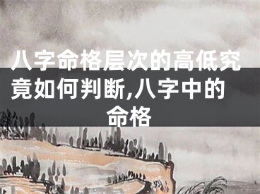 八字命格层次的高低究竟如何判断,八字中的命格