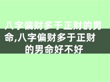 八字偏财多于正财的男命,八字偏财多于正财的男命好不好