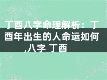 丁酉八字命理解析：丁酉年出生的人命运如何,八字 丁酉