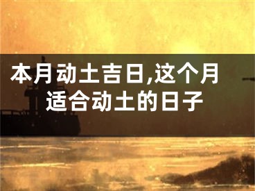 本月动土吉日,这个月适合动土的日子
