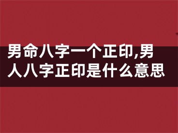 男命八字一个正印,男人八字正印是什么意思