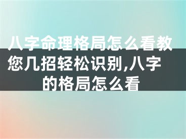八字命理格局怎么看教您几招轻松识别,八字的格局怎么看