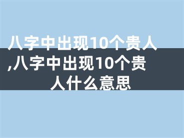 八字中出现10个贵人,八字中出现10个贵人什么意思