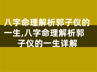 八字命理解析郭子仪的一生,八字命理解析郭子仪的一生详解