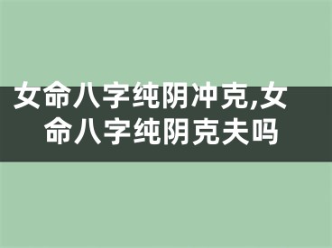 女命八字纯阴冲克,女命八字纯阴克夫吗