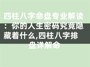 四柱八字命盘专业解读：你的人生密码究竟隐藏着什么,四柱八字排盘详解命