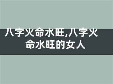 八字火命水旺,八字火命水旺的女人