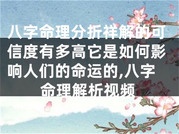 八字命理分折祥解的可信度有多高它是如何影响人们的命运的,八字命理解析视频
