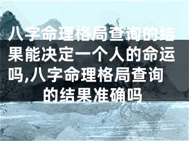 八字命理格局查询的结果能决定一个人的命运吗,八字命理格局查询的结果准确吗
