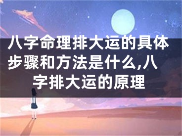 八字命理排大运的具体步骤和方法是什么,八字排大运的原理