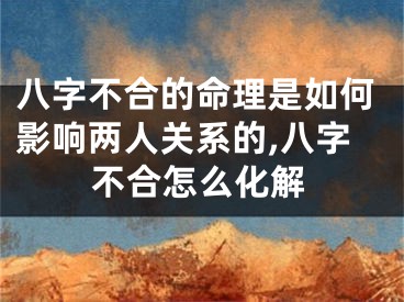 八字不合的命理是如何影响两人关系的,八字不合怎么化解