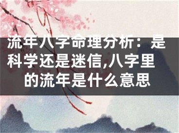 流年八字命理分析：是科学还是迷信,八字里的流年是什么意思
