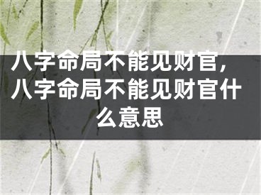 八字命局不能见财官,八字命局不能见财官什么意思