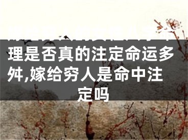 嫁给穷人的女性八字命理是否真的注定命运多舛,嫁给穷人是命中注定吗