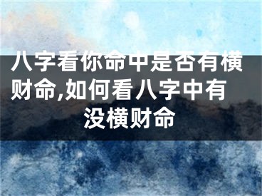 八字看你命中是否有横财命,如何看八字中有没横财命