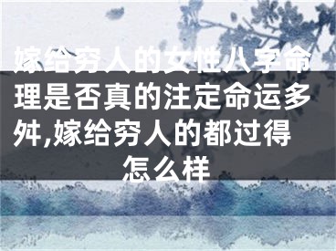 嫁给穷人的女性八字命理是否真的注定命运多舛,嫁给穷人的都过得怎么样