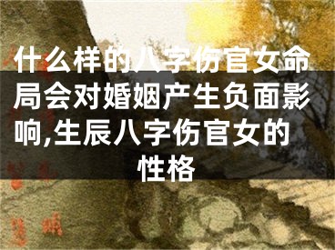什么样的八字伤官女命局会对婚姻产生负面影响,生辰八字伤官女的性格