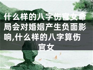 什么样的八字伤官女命局会对婚姻产生负面影响,什么样的八字算伤官女