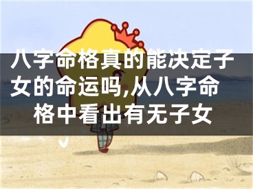 八字命格真的能决定子女的命运吗,从八字命格中看出有无子女