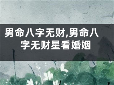 男命八字无财,男命八字无财星看婚姻