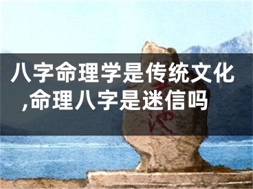 八字命理学是传统文化,命理八字是迷信吗