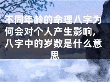不同年龄的命理八字为何会对个人产生影响,八字中的岁数是什么意思