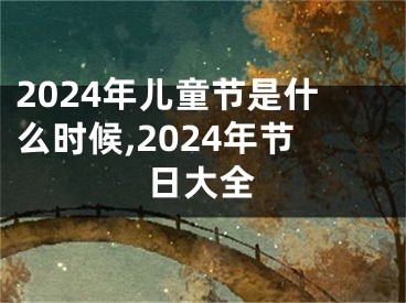 2024年儿童节是什么时候,2024年节日大全