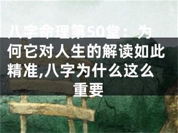 八字命理第50堂：为何它对人生的解读如此精准,八字为什么这么重要