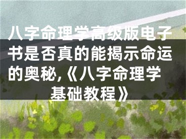八字命理学高级版电子书是否真的能揭示命运的奥秘,《八字命理学基础教程》