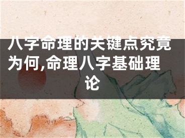 八字命理的关键点究竟为何,命理八字基础理论