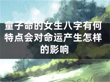童子命的女生八字有何特点会对命运产生怎样的影响
