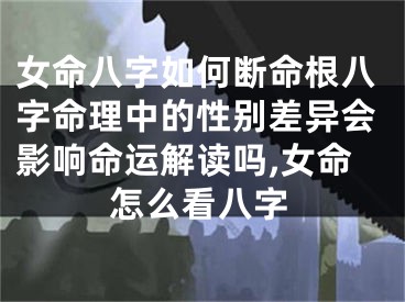 女命八字如何断命根八字命理中的性别差异会影响命运解读吗,女命怎么看八字