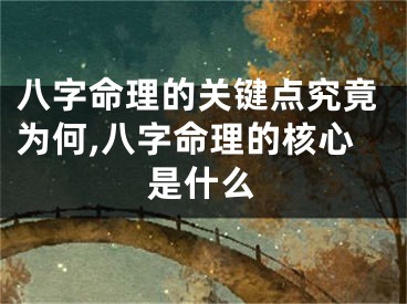 八字命理的关键点究竟为何,八字命理的核心是什么