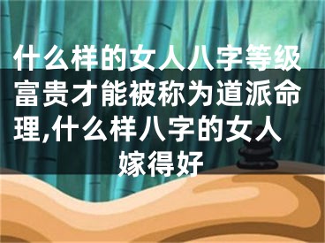 什么样的女人八字等级富贵才能被称为道派命理,什么样八字的女人嫁得好