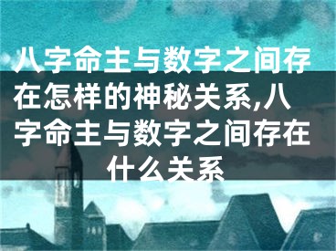 八字命主与数字之间存在怎样的神秘关系,八字命主与数字之间存在什么关系