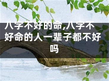 八字不好的命,八字不好命的人一辈子都不好吗