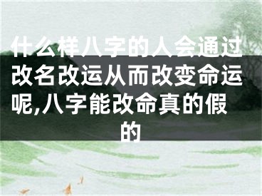 什么样八字的人会通过改名改运从而改变命运呢,八字能改命真的假的