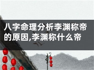 八字命理分析李渊称帝的原因,李渊称什么帝