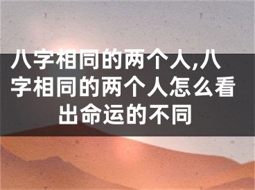 八字相同的两个人,八字相同的两个人怎么看出命运的不同