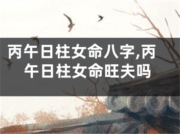 丙午日柱女命八字,丙午日柱女命旺夫吗
